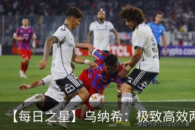 【每日之星】乌纳希：极致高效两箭穿心宣告重生 扛起摩洛哥