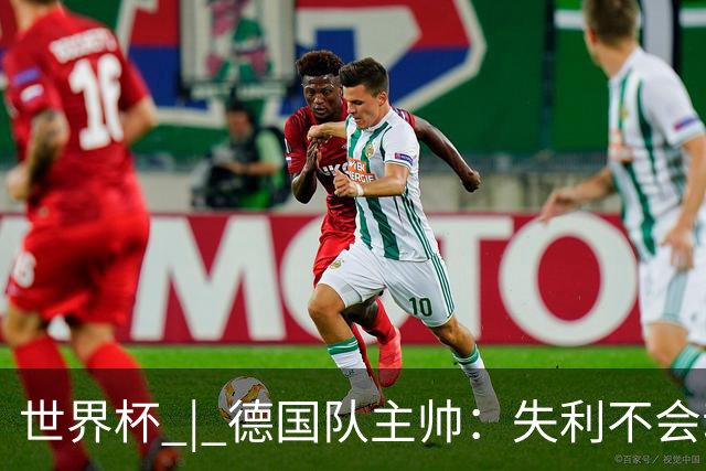 世界杯 | 德国队主帅：失利不会动摇信心