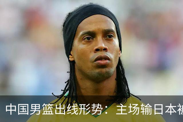 中国男篮出线形势：主场输日本被逼到悬崖，7月6日决战赢球才能活