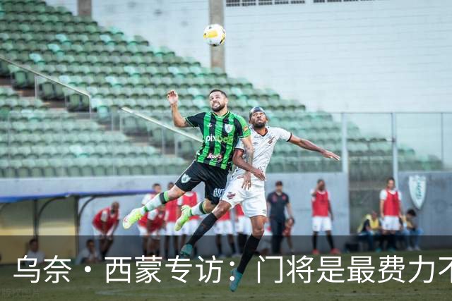 乌奈·西蒙专访：门将是最费力不讨好的位置，成为首发压力很大