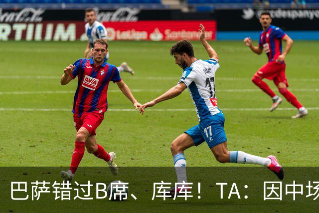 巴萨错过B席、库库！TA：因中场人员富足+不愿支付6000万欧