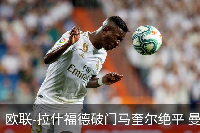欧联-拉什福德破门马奎尔绝平 曼联3-3波尔图