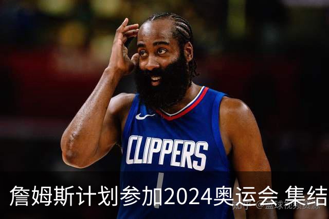 詹姆斯计划参加2024奥运会 集结库杜眉等球星