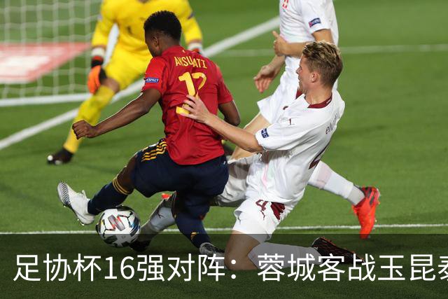 足协杯16强对阵：蓉城客战玉昆泰山战三镇 国安遭遇中乙队