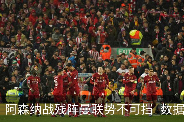 阿森纳战残阵曼联势不可挡 数据示半场就领先