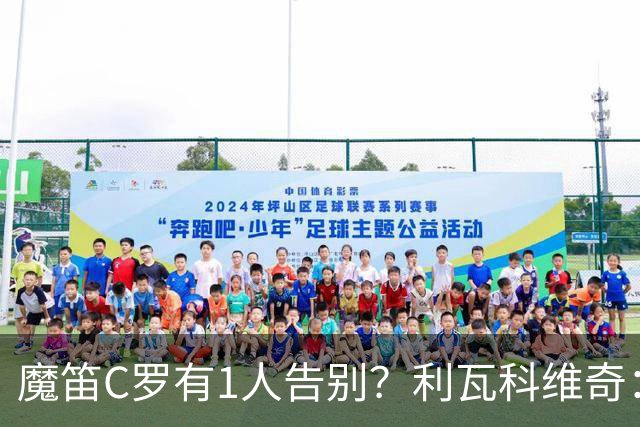 魔笛C罗有1人告别？利瓦科维奇：我们会全力以赴让魔笛继续走下去